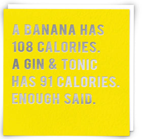 “A banana has 108 calories. A gin & tonic has 91 calories. Enough said” Cloud Nine Card