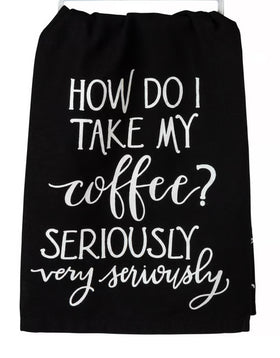 HOW DO I TAKE MY COFFEE?  SERIOUSLY VERY SERIOUSLY-kitchen towel