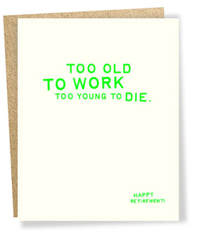 Loud and Clear card-Too old to work, too young to die. Happy Retirement!”