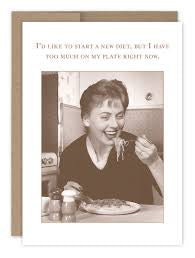 “I’d like to start a new diet, but I have too much on my plate right now.”  Shannon Martin birthday card