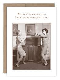 “We are so much fun that I want to be friends with us.”  Shannon Martin birthday card