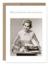What a friend we have in  cheeses.”   Shannon Martin birthday card
