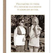 “I’m starting to think I’ll be old enough to know any better.”   Shannon Martin birthday card