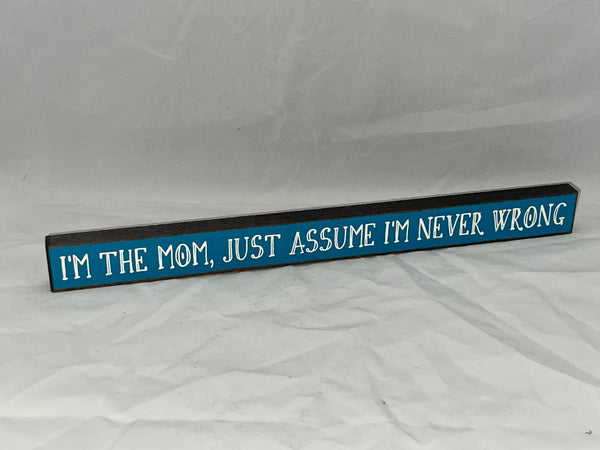“I’m the Mom, Just Assume I’m Never Wrong” Block Sign - Jilly's Socks 'n Such